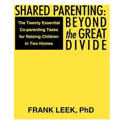 "Shared Parenting: Beyond the Great Divide: The Twenty Essential Co-Parenting Tasks for Raising 