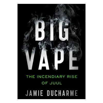 "Big Vape: The Incendiary Rise of Juul" - "" ("DuCharme Jamie")