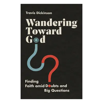 "Wandering Toward God: Finding Faith Amid Doubts and Big Questions" - "" ("Dickinson Travis")