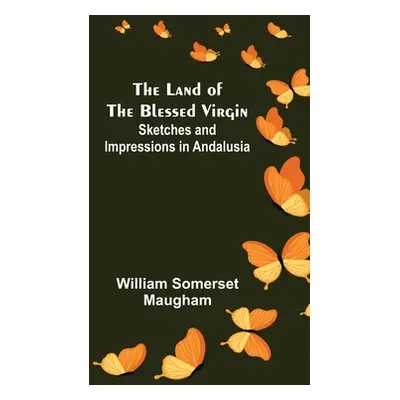 "The Land of The Blessed Virgin; Sketches and Impressions in Andalusia" - "" ("Somerset Maugham 