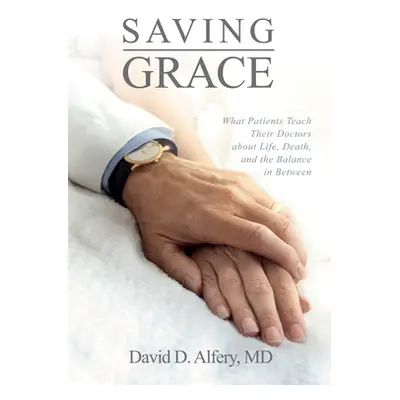 "Saving Grace: What Patients Teach Their Doctors about Life, Death, and the Balance in Between" 