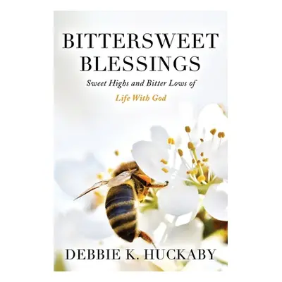 "Bittersweet Blessings: Sweet Highs and Bitter Lows of Life with God" - "" ("Huckaby Debbie K.")