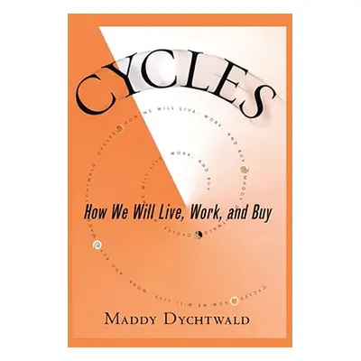 "Cycles: How We Will Live, Work and Buy" - "" ("Dychtwald Maddy")