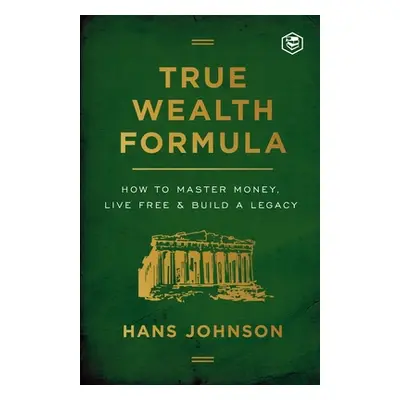 "True Wealth Formula: How to Master Money, Live Free & Build a Legacy" - "" ("Johnson Hans")