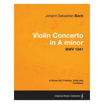 "Violin Concerto in A minor - A Score for 3 Violins, Viola and Continuo BWV 1041" - "" ("Bach Jo