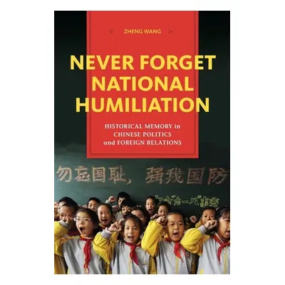 "Never Forget National Humiliation: Historical Memory in Chinese Politics and Foreign Relations"