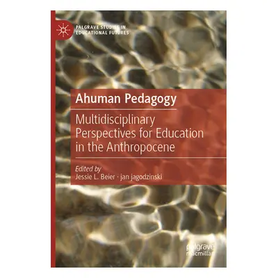 "Ahuman Pedagogy: Multidisciplinary Perspectives for Education in the Anthropocene" - "" ("Beier