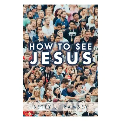 "How to See Jesus" - "" ("Ramsey Betty J.")