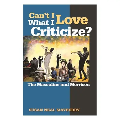 "Can't I Love What I Criticize?: The Masculine and Morrison" - "" ("Mayberry Susan Neal")