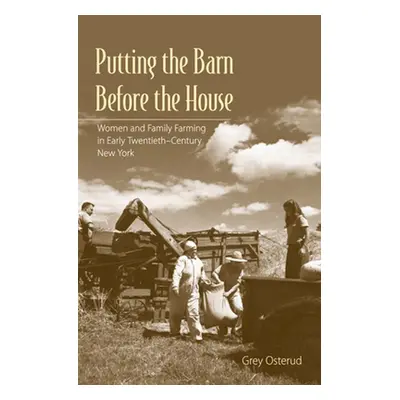 "Putting the Barn Before the House: Women and Family Farming in Early Twentieth-Century New York