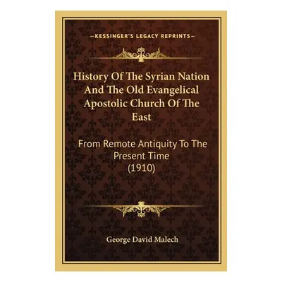 "History Of The Syrian Nation And The Old Evangelical Apostolic Church Of The East: From Remote 