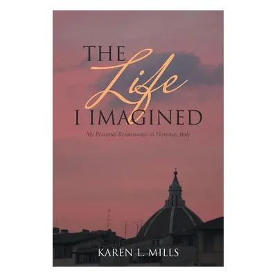 "The Life I Imagined: My Personal Renaissance in Florence, Italy" - "" ("Mills Karen L.")