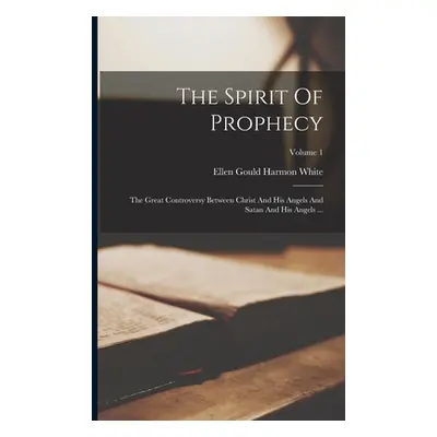 "The Spirit Of Prophecy: The Great Controversy Between Christ And His Angels And Satan And His A