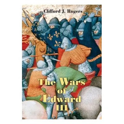 "The Wars of Edward III: Sources and Interpretations" - "" ("Rogers Clifford J.")