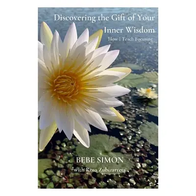 "Discovering the Gift of Your Inner Wisdom: How I Teach Focusing" - "" ("Simon Bebe")