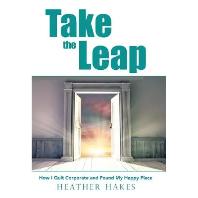 "Take the Leap: How I Quit Corporate and Found My Happy Place" - "" ("Hakes Heather")