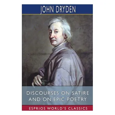 "Discourses on Satire and on Epic Poetry (Esprios Classics)" - "" ("Dryden John")