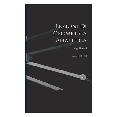 "Lezioni Di Geometria Analitica: Anno 1903-1904" - "" ("Bianchi Luigi")