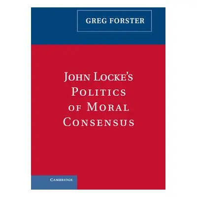 "John Locke's Politics of Moral Consensus" - "" ("Forster Greg")