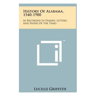 "History Of Alabama, 1540-1900: As Recorded In Diaries, Letters, And Papers Of The Times" - "" (