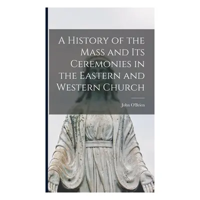 "A History of the Mass and Its Ceremonies in the Eastern and Western Church" - "" ("O'Brien John