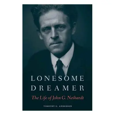 "Lonesome Dreamer: The Life of John G. Neihardt" - "" ("Anderson Timothy G.")