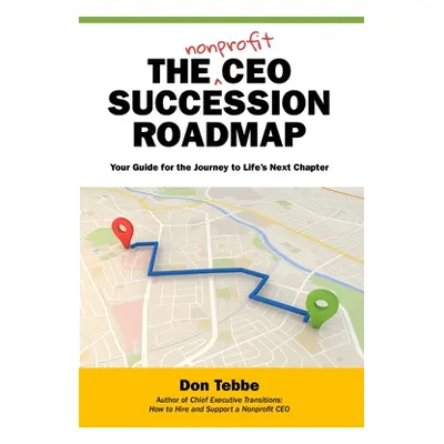 "The Nonprofit CEO Succession Roadmap: Your Guide for the Journey to Life's Next Chapter" - "" (