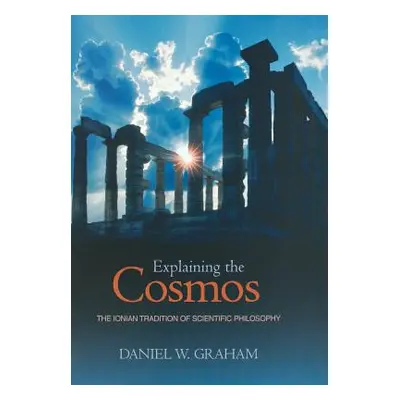 "Explaining the Cosmos: The Ionian Tradition of Scientific Philosophy" - "" ("Graham Daniel W.")