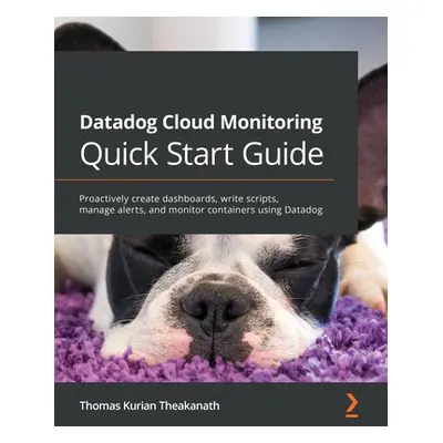 "Datadog Cloud Monitoring Quick Start Guide: Proactively create dashboards, write scripts, manag