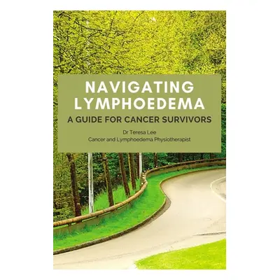 "Navigating Lymphoedema - A Guide for Cancer Survivors" - "" ("Lee Teresa")