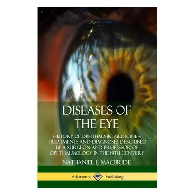 "Diseases of the Eye: History of Ophthalmic Medicine - Treatments and Diagnoses Described by a S