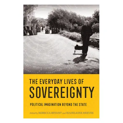 "Everyday Lives of Sovereignty: Political Imagination Beyond the State" - "" ("Bryant Rebecca")