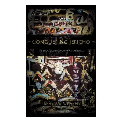 "Conquering Jericho: The Biblical Guide to Crush Mental Illness" - "" ("Harris Terrence a.")