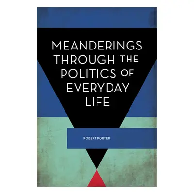 "Meanderings Through the Politics of Everyday Life" - "" ("Porter Robert")