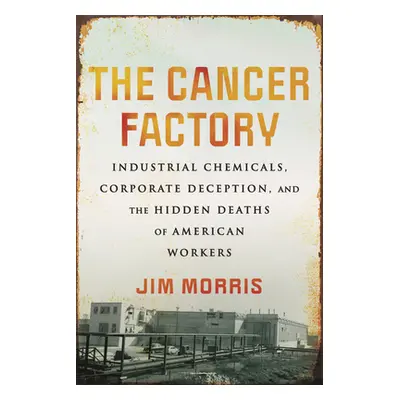 "The Cancer Factory: Industrial Chemicals, Corporate Deception, and the Hidden Deaths of America