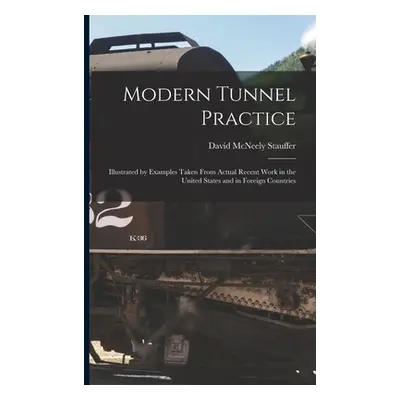 "Modern Tunnel Practice: Illustrated by Examples Taken From Actual Recent Work in the United Sta