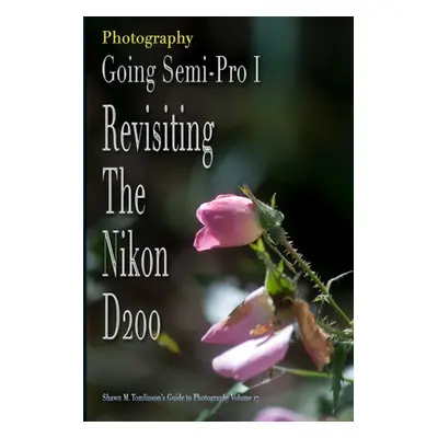 "Vol. 17: Photography: Going Semi-Pro I: Revisiting the Nikon D200" - "" ("Tomlinson Shawn M.")