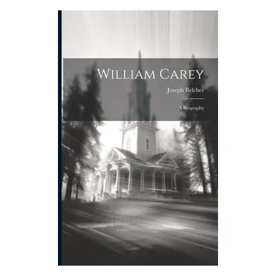 "William Carey: A Biography" - "" ("Belcher Joseph")