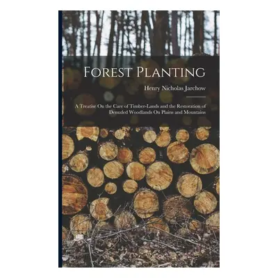 "Forest Planting: A Treatise On the Care of Timber-Lands and the Restoration of Denuded Woodland