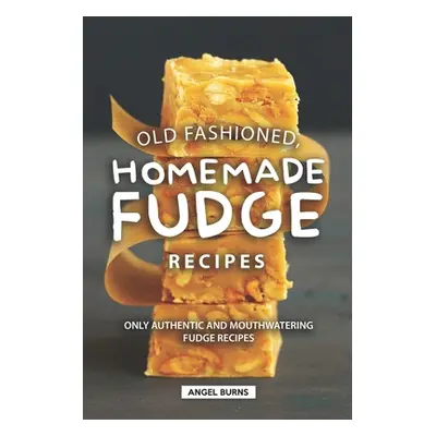 "Old Fashioned, Homemade Fudge Recipes: Only Authentic and Mouthwatering Fudge Recipes" - "" ("B