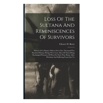 "Loss Of The Sultana And Reminiscences Of Survivors: History Of A Disaster Where Over One Thousa