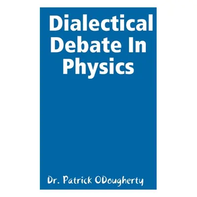 "Reinventing Physics: The Dialectical Debate In Physics" - "" ("Odougherty Patrick")