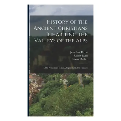 "History of the Ancient Christians Inhabiting the Valleys of the Alps: I. the Waldenses. Ii. the