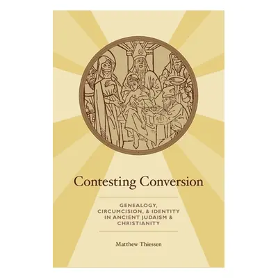 "Contesting Conversion: Genealogy, Circumcision, and Identity in Ancient Judaism and Christianit