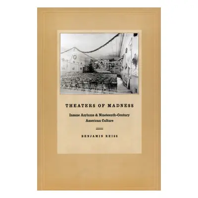 "Theaters of Madness: Insane Asylums and Nineteenth-Century American Culture" - "" ("Reiss Benja