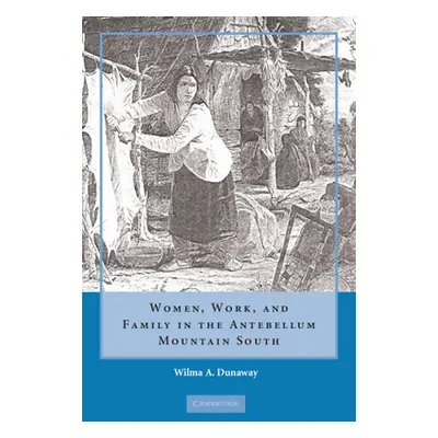 "Women, Work, and Family in the Antebellum Mountain South" - "" ("Dunaway Wilma A.")