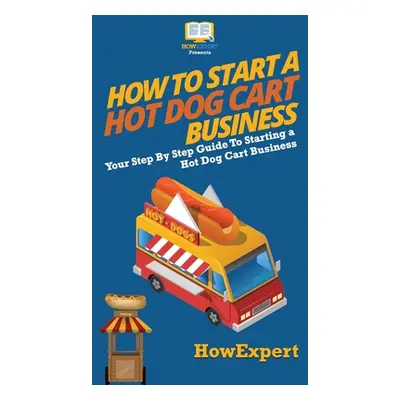 "How to Start a Hot Dog Cart Business: Your Step By Step Guide to Starting a Hot Dog Cart Busine