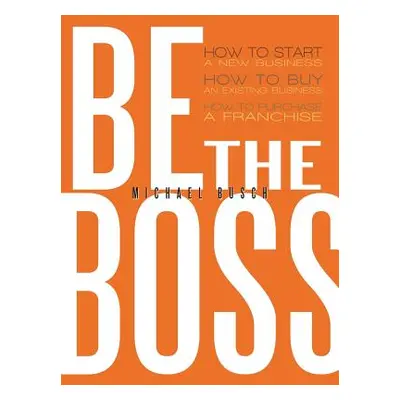 "Be the Boss: How to Start a New Business, How to Buy an Existing Business, How to Purchase a Fr