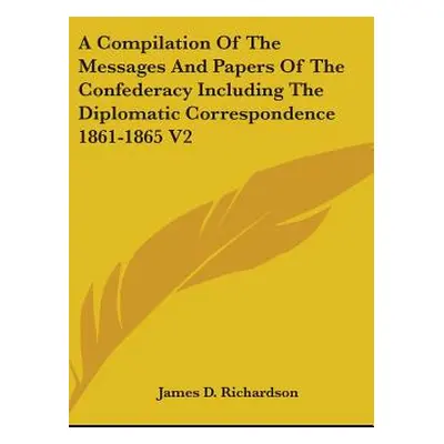 "A Compilation Of The Messages And Papers Of The Confederacy Including The Diplomatic Correspond