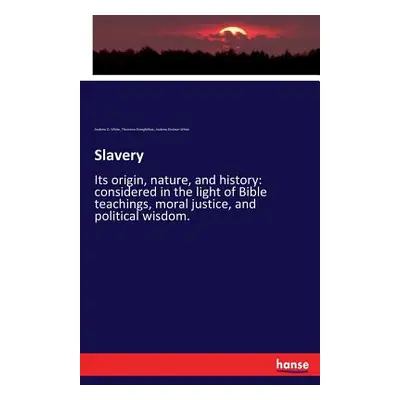 "Slavery: Its origin, nature, and history: considered in the light of Bible teachings, moral jus